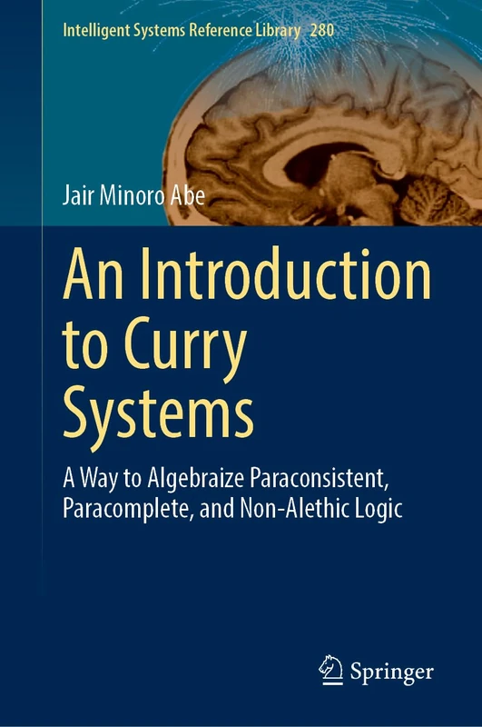 An Introduction to Curry Systems: A Way to Algebraize Paraconsistent, Paracomplete, and Non-Alethic Logic: 280 (Intelligent Systems Reference Library, 280)