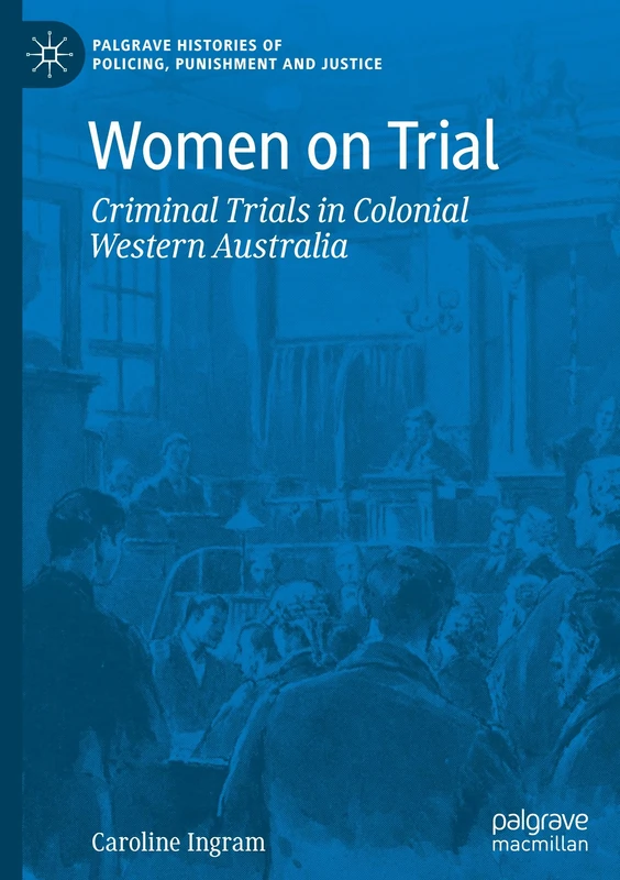 Women on Trial: Criminal Trials in Colonial Western Australia (Palgrave Histories of Policing, Punishment and Justice)