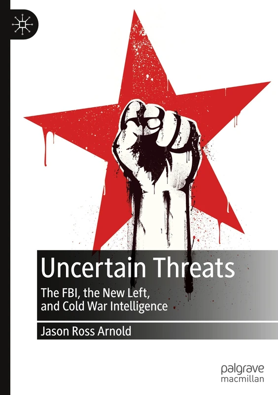 Uncertain Threats: The FBI, the New Left, and Cold War Intelligence