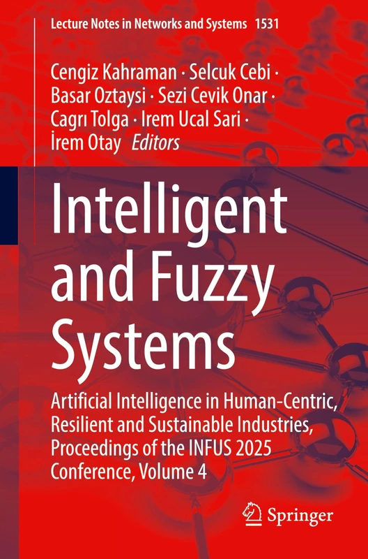 Intelligent and Fuzzy Systems: Artificial Intelligence in Human-Centric, Resilient and Sustainable Industries, Proceedings of the INFUS 2025 ... (Lecture Notes in Networks and Systems, 1531)