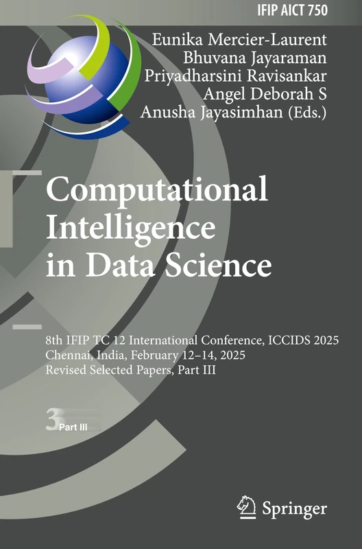 Computational Intelligence in Data Science: 8th IFIP TC 12 International Conference, ICCIDS 2025, Chennai, India, February 12–14, 2025, Revised ... and Communication Technology, 750)