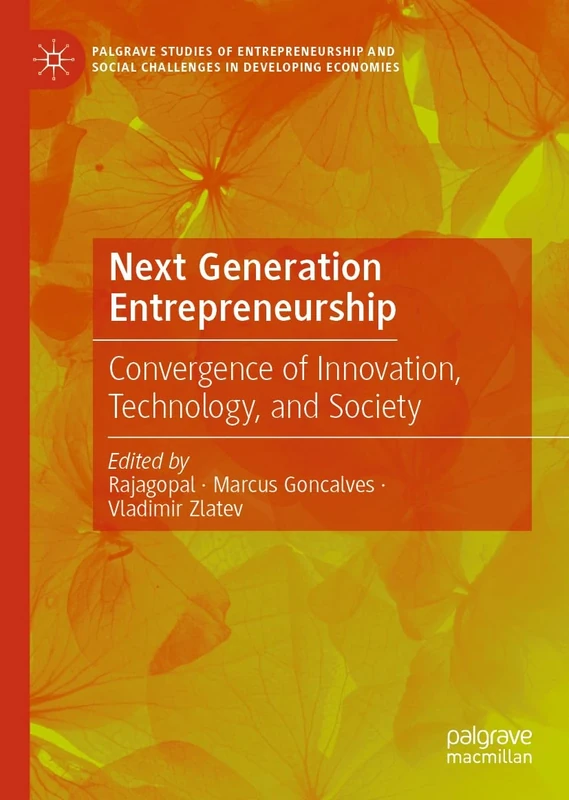 Next Generation Entrepreneurship: Convergence of Innovation, Technology, and Society (Palgrave Studies of Entrepreneurship and Social Challenges in Developing Economies)
