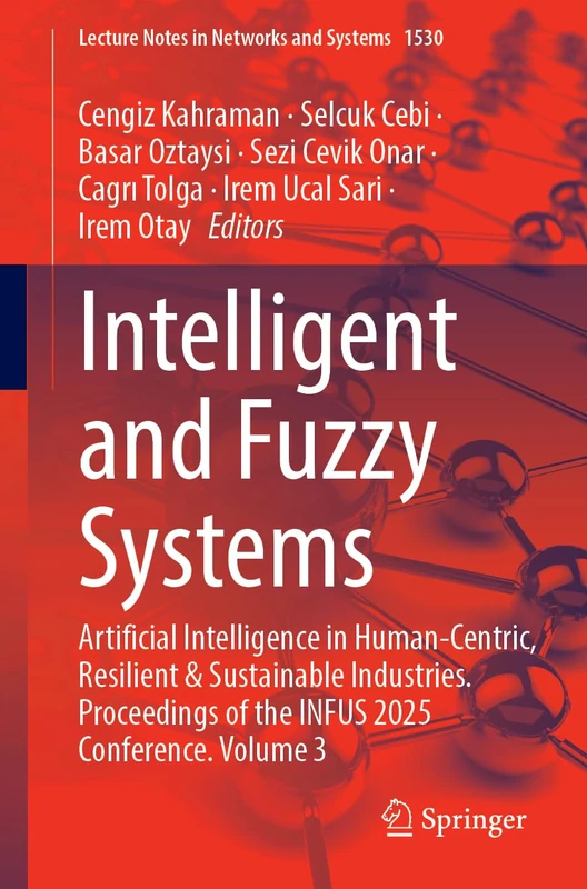 Intelligent and Fuzzy Systems: Artificial Intelligence in Human-Centric, Resilient and Sustainable Industries, Proceedings of the INFUS 2025 ... (Lecture Notes in Networks and Systems, 1530)