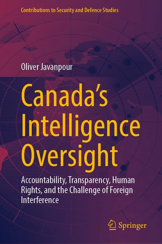 Canada’s Intelligence Oversight: Accountability, Transparency, Human Rights, and the Challenge of Foreign Interference (Contributions to Security and Defence Studies)