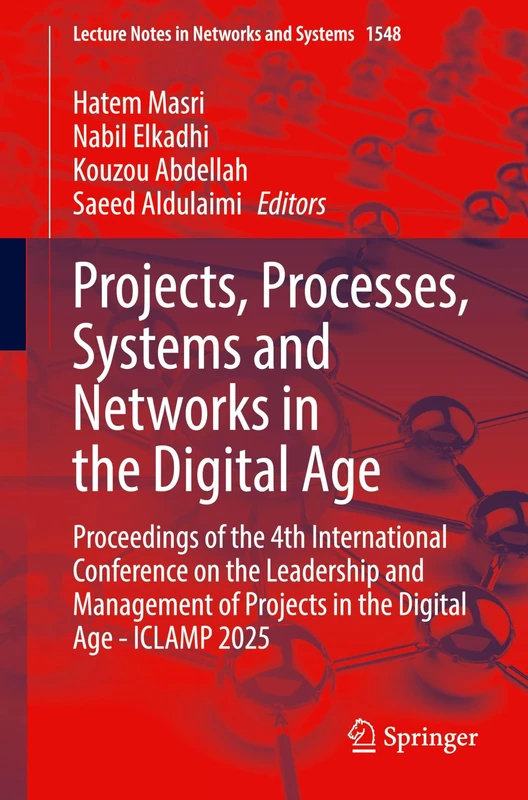 Projects, Processes, Systems and Networks in the Digital Age: Proceedings of the 4th International Conference on the Leadership and Management of ... (Lecture Notes in Networks and Systems, 1548)