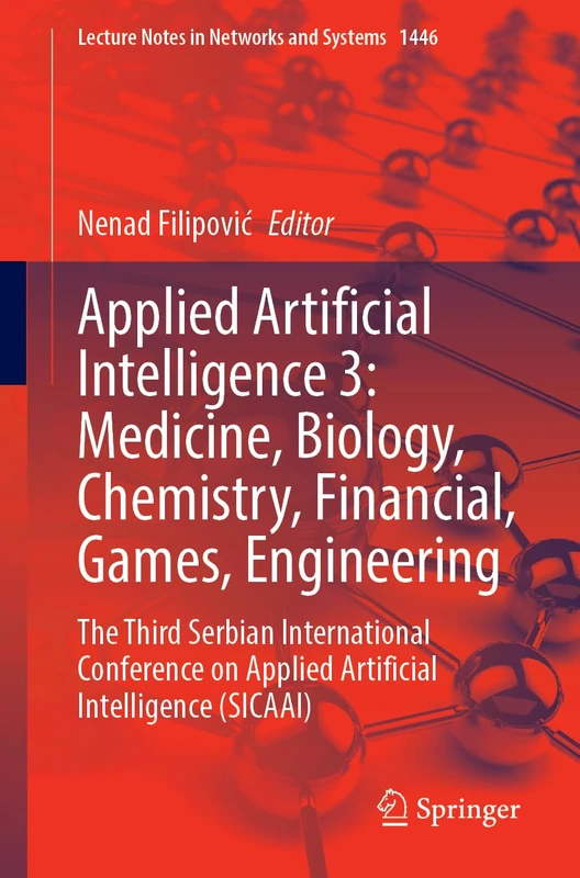 Applied Artificial Intelligence 4: Medicine, Biology, Chemistry, Financial, Games, Engineering: The Third Serbian International Conference on Applied ... (Lecture Notes in Networks and Systems, 1446)
