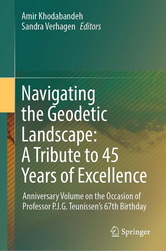 Navigating the Geodetic Landscape: A Tribute to 45 Years of Excellence: Anniversary Volume on the Occasion of Professor P.J.G.Teunissen's 67th Birthday