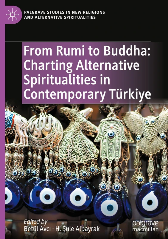 From Rumi to Buddha: Charting Alternative Spiritualities in Contemporary Türkiye (Palgrave Studies in New Religions and Alternative Spiritualities)