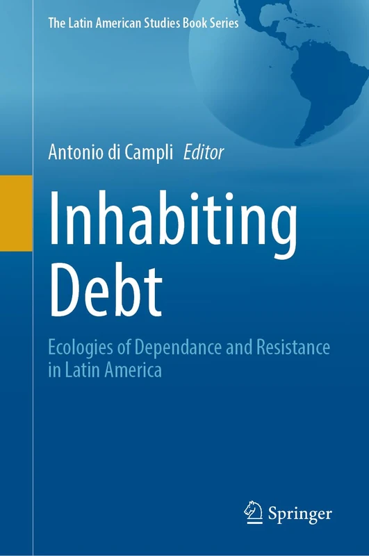 Inhabiting Debt: Ecologies of Dependance and Resistance in Latin America (The Latin American Studies Book Series)
