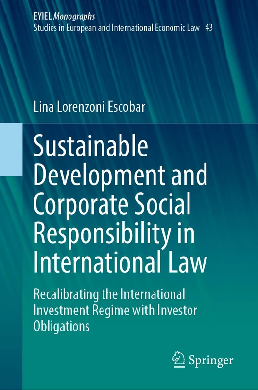 Sustainable Development and Corporate Social Responsibility in International Law: Recalibrating the International Investment Regime through Corporate ... Yearbook of International Economic Law, 43)