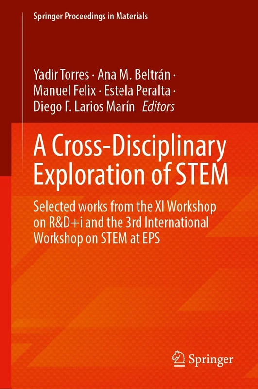 A Cross-Disciplinary Exploration of STEM: Selected Works From the XI Workshop on R&D+i and the 3rd International Workshop on STEM at EPS: 85 (Springer Proceedings in Materials, 85)