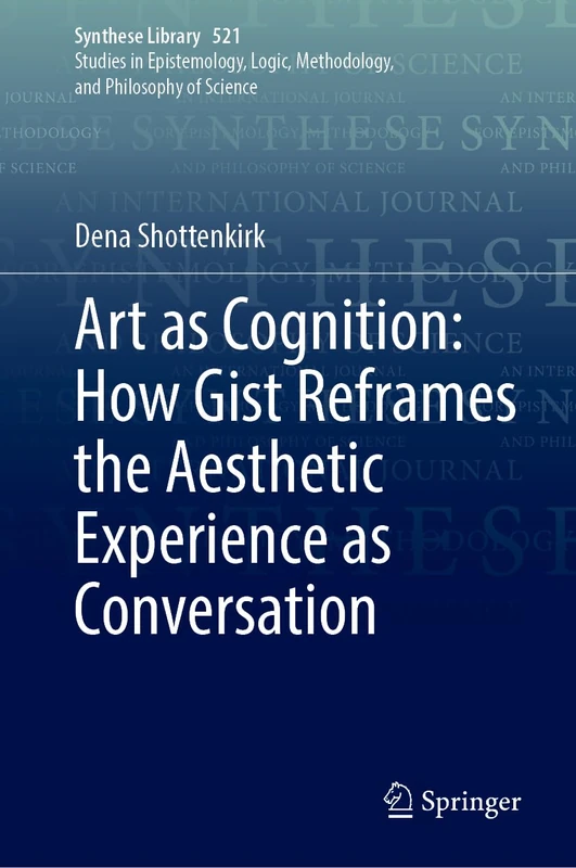 Art as Cognition: How Gist Reframes the Aesthetic Experience as Conversation: 521 (Synthese Library, 521)