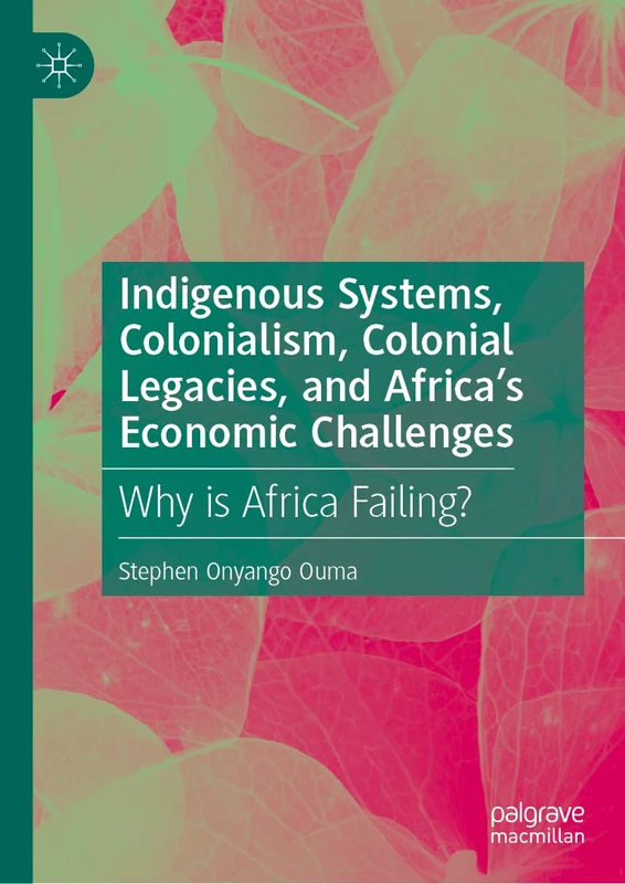 Indigenous Systems, Colonialism, Colonial Legacies, and Africa’s Economic Challenges: Why is Africa Failing?