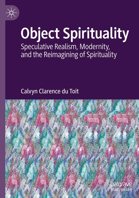 Object Spirituality: Speculative Realism, Modernity, and the Reimagining of Spirituality