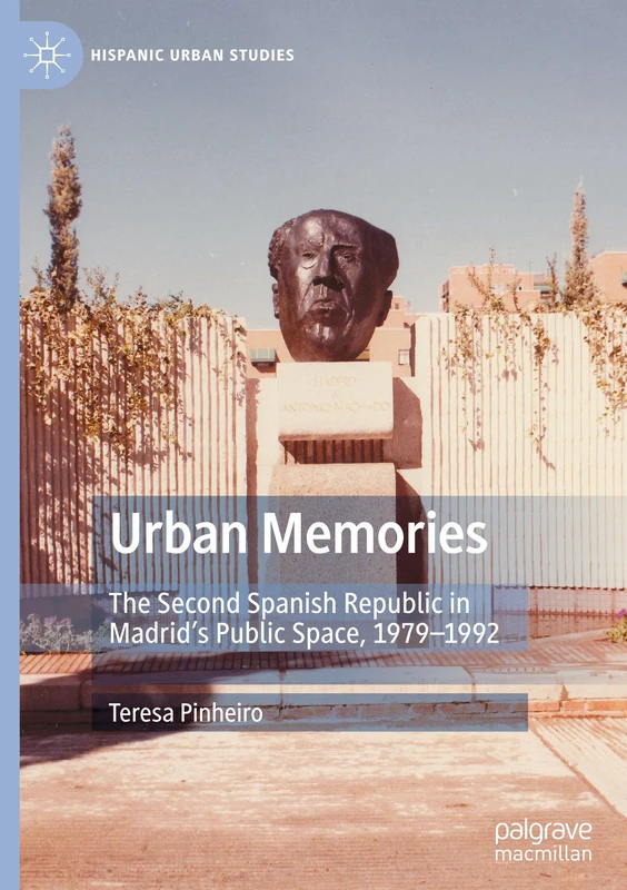 Urban Memories: The Second Spanish Republic in Madrid’s Public Space, 1979–1992 (Hispanic Urban Studies)