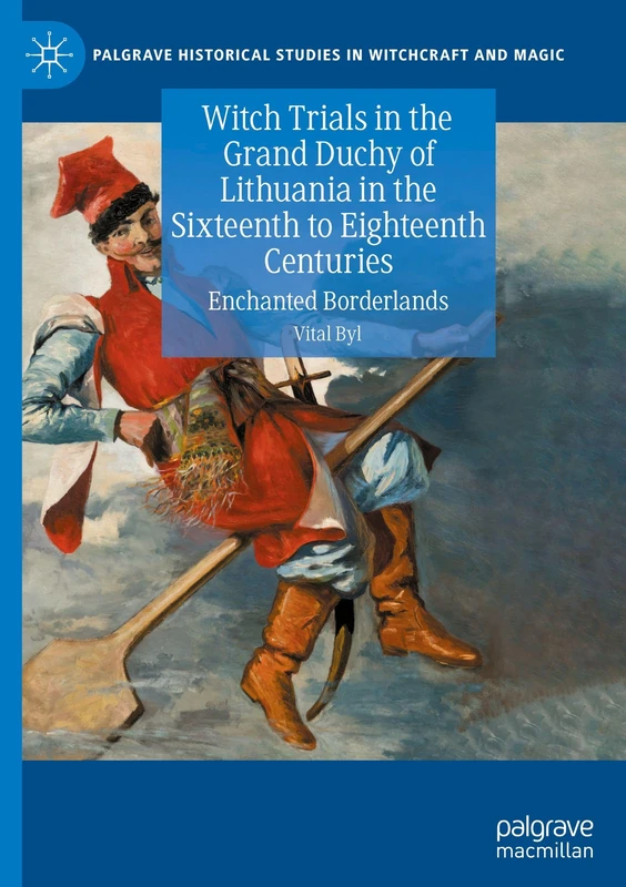 Witch Trials in the Grand Duchy of Lithuania in the Sixteenth to Eighteenth Centuries: Enchanted Borderlands (Palgrave Historical Studies in Witchcraft and Magic)