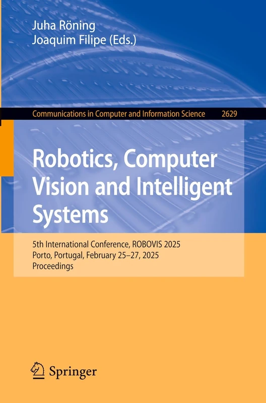 Robotics, Computer Vision and Intelligent Systems: 5th International Conference, ROBOVIS 2025, Porto, Portugal, February 25–27, 2025, Proceedings: ... in Computer and Information Science, 2629)