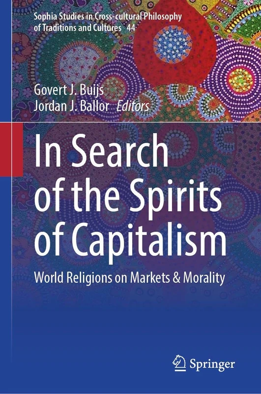 In Search of the Spirits of Capitalism: World Religions on Markets & Morality: 44 (Sophia Studies in Cross-cultural Philosophy of Traditions and Cultures, 44)