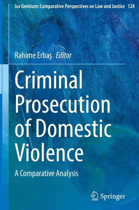 Criminal Prosecution of Domestic Violence: A Comparative Analysis: 128 (Ius Gentium: Comparative Perspectives on Law and Justice, 128)