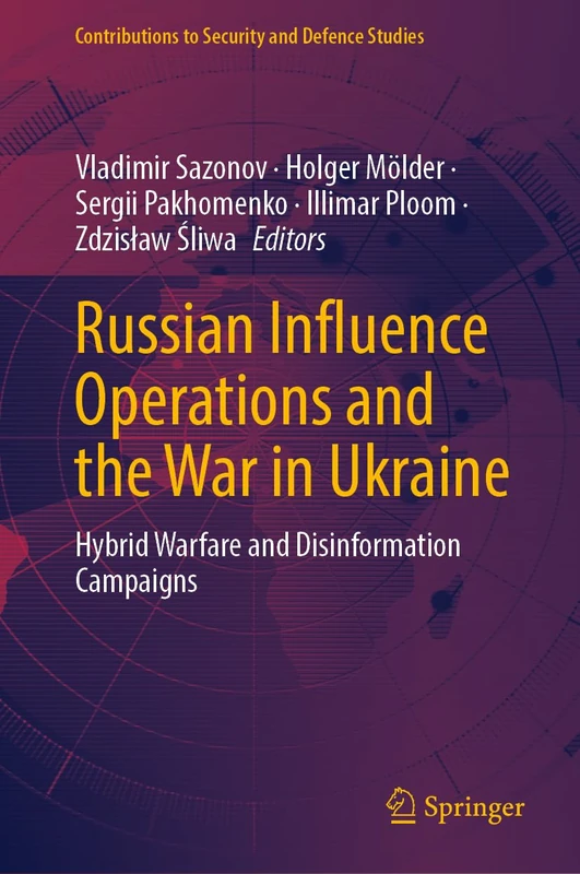 Russian Influence Operations and the War in Ukraine: Hybrid Warfare and Disinformation Campaigns (Contributions to Security and Defence Studies)