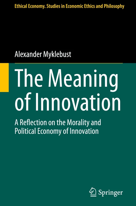 The Meaning of Innovation: A Reflection on the Morality and Political Economy of Innovation: 70 (Ethical Economy, 70)