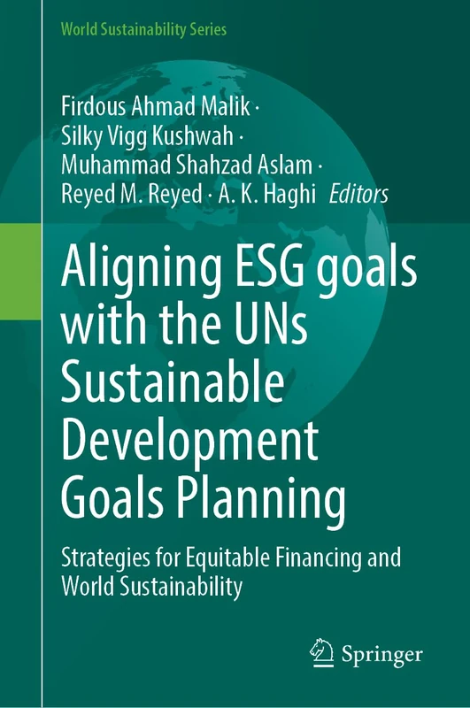 Aligning ESG Goals with the UNs Sustainable Development Goals Planning: Strategies for Equitable Financing and World Sustainability (World Sustainability Series)