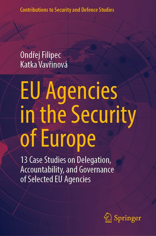 EU Agencies in the Security of Europe: 13 Case Studies on Delegation, Accountability, and Governance of Selected EU Agencies (Contributions to Security and Defence Studies)