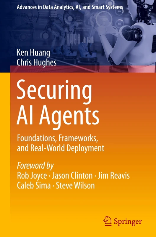 Securing AI Agents: Foundations, Frameworks, and Real-World Deployment (Advances in Data Analytics, AI, and Smart Systems)