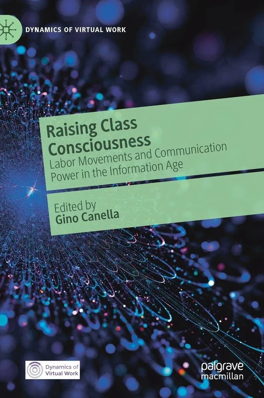 Raising Class Consciousness: Labor Movements and Communication Power in the Information Age (Dynamics of Virtual Work)