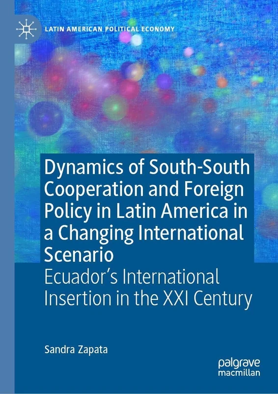 Dynamics of South-South Cooperation and Foreign Policy in Latin America in a Changing International Scenario: Ecuador’s International Insertion in the XXI Century (Latin American Political Economy)