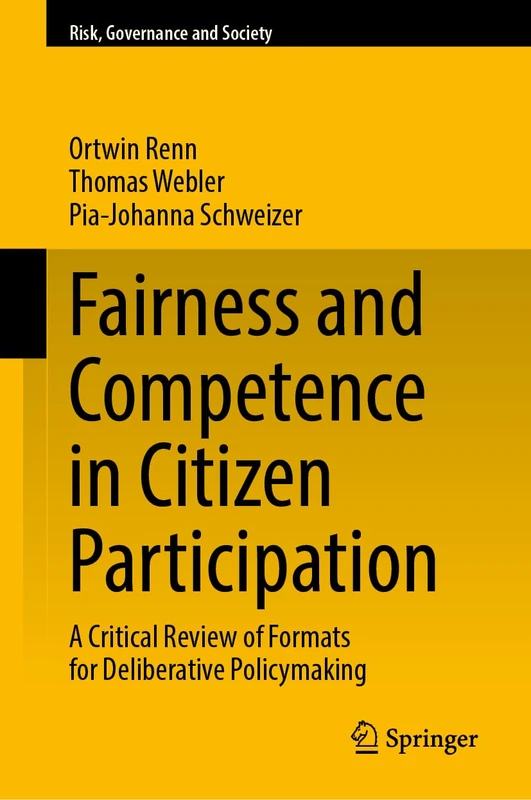 Fairness and Competence in Citizen Participation: A Critical Review of Formats for Deliberative Policymaking: 24 (Risk, Governance and Society, 24)