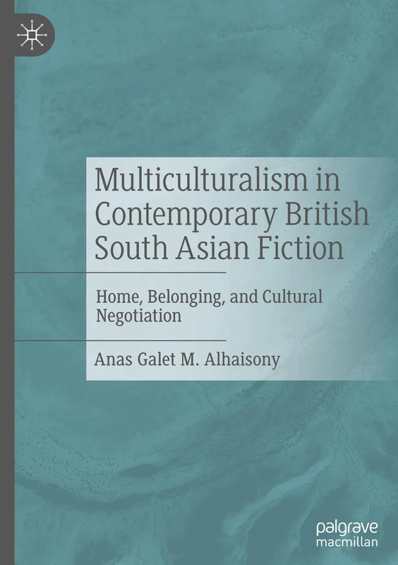 Multiculturalism in Contemporary British South Asian Fiction: Home, Belonging, and Cultural Negotiation