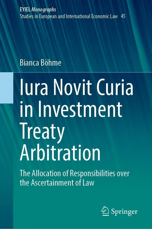 Iura Novit Curia in Investment Treaty Arbitration: The Allocation of Responsibilities over the Ascertainment of Law (European Yearbook of International Economic Law, 45)