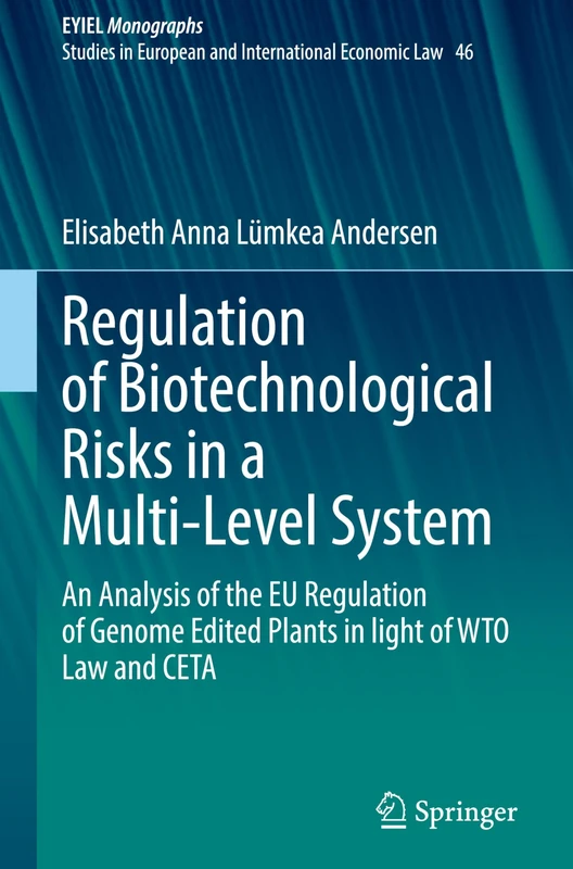 Regulation of Biotechnological Risks in a Multi-Level System: An Analysis of the EU Regulation of Genome Edited Plants in light of WTO Law and CETA ... Yearbook of International Economic Law, 46)