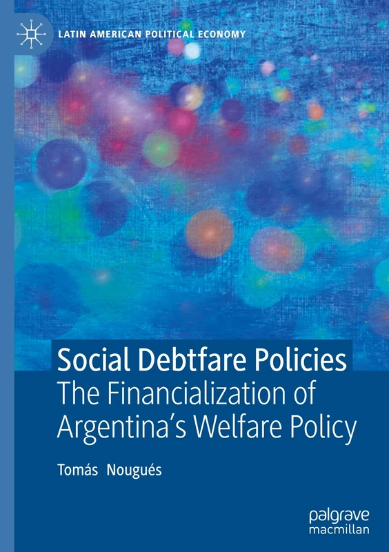 Social Debtfare Policies: The Financialization of Argentina's Welfare Policy (Latin American Political Economy)