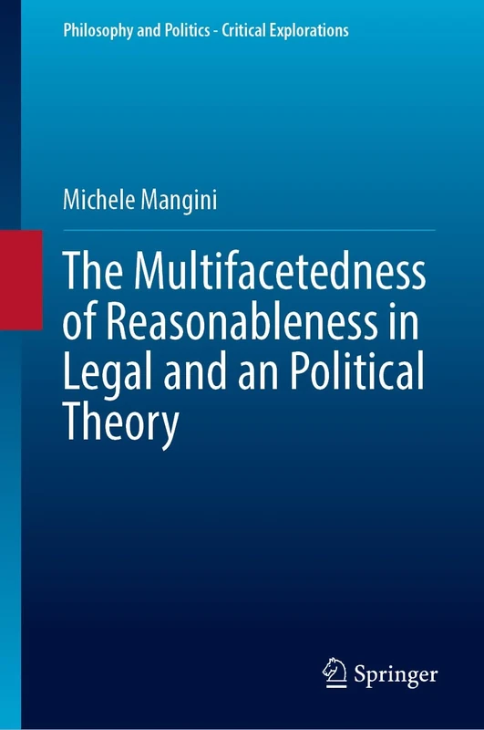 The Multifacetedness of Reasonableness in Legal and in Political Theory (Philosophy and Politics - Critical Explorations, 32)