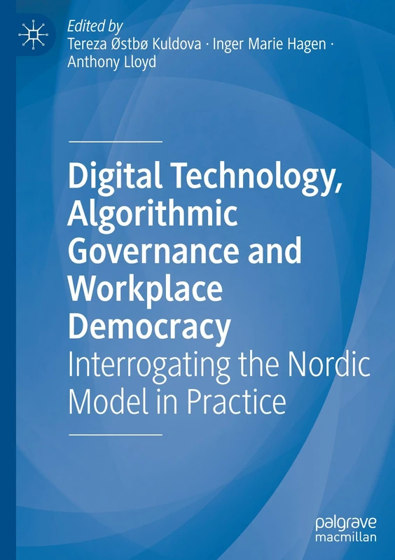 Digital Technology, Algorithmic Governance and Workplace Democracy: Interrogating the Nordic Model in Practice