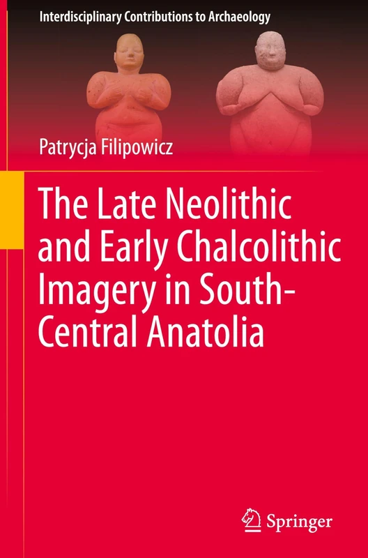 The Late Neolithic and Early Chalcolithic Imagery in South-Central Anatolia (Interdisciplinary Contributions to Archaeology)