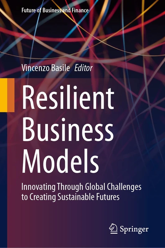 Resilient Business Models: Innovating Through Global Challenges to Creating Sustainable Futures (Future of Business and Finance)