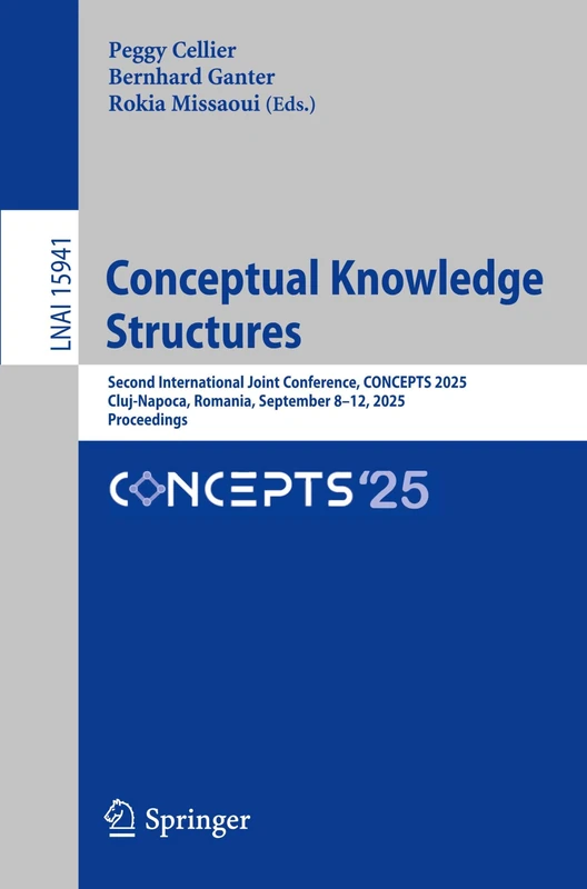 Conceptual Knowledge Structures: Second International Joint Conference, CONCEPTS 2025, Cluj-Napoca, Romania, September 8–12, 2025, Proceedings (Lecture Notes in Computer Science, 15941)