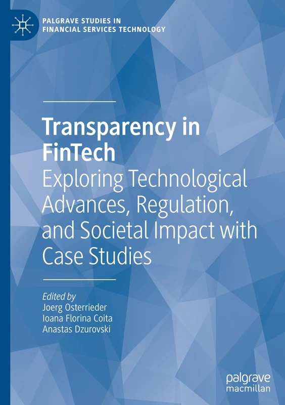 Transparency in FinTech: Exploring Technological Advances, Regulation, and Societal Impact with Case Studies (Palgrave Studies in Financial Services Technology)