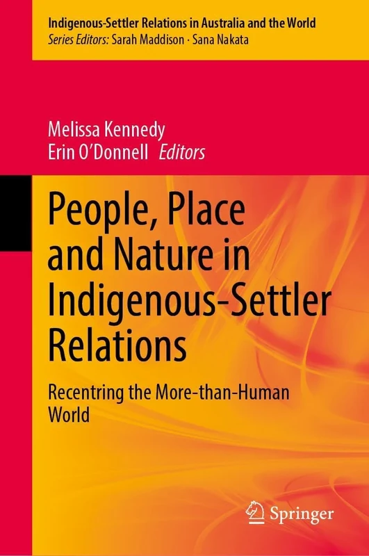 People, Place and Nature in Indigenous-Settler Relations: Recentring the More-than-Human World (Indigenous-Settler Relations in Australia and the World, 10)