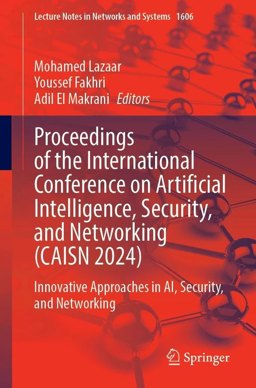 Proceedings of the International Conference on Artificial Intelligence, Security, and Networking (CAISN 2024): Innovative Approaches in AI, Security, ... (Lecture Notes in Networks and Systems, 1606)