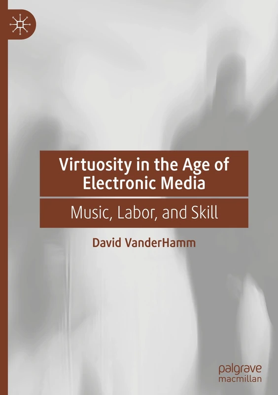 Virtuosity in the Age of Electronic Media: Music, Labor, and Skill