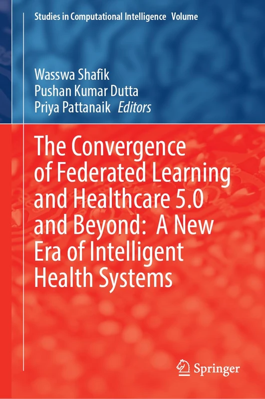 The Convergence of Federated Learning and Healthcare 5.0 and Beyond: A New Era of Intelligent Health Systems (Studies in Computational Intelligence, 1247)