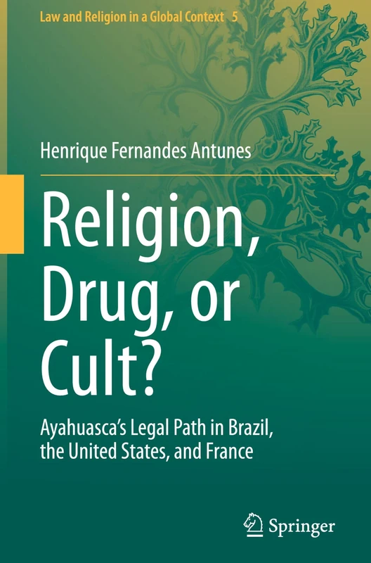 Religion, Drug, or Cult?: Ayahuasca's Legal Path in Brazil, the United States, and France (Law and Religion in a Global Context, 5)