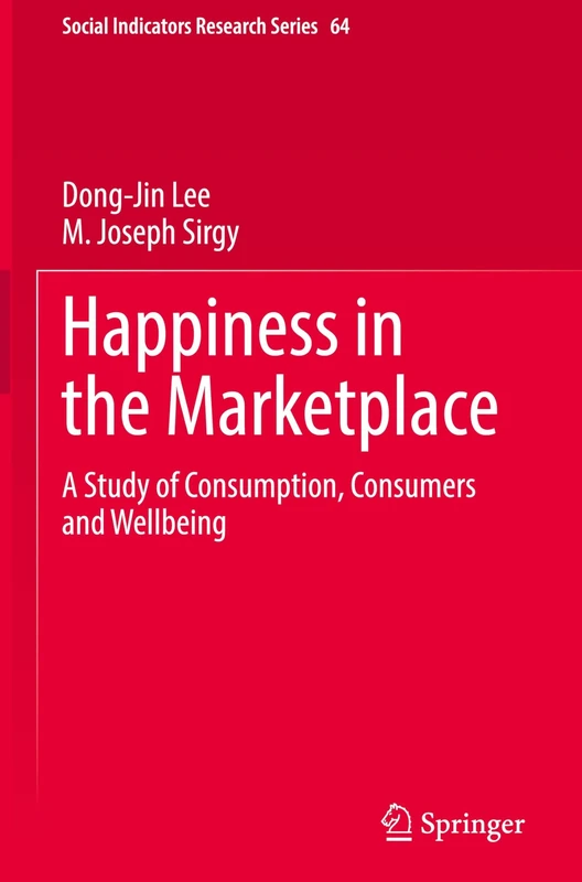 Happiness in the Marketplace: A Study of Consumption, Consumers and Wellbeing (Social Indicators Research Series, 64)