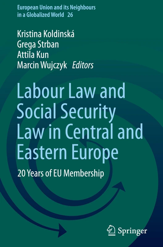 Labour Law and Social Security Law in Central and Eastern Europe: 20 Years of EU Membership (European Union and its Neighbours in a Globalized World, 26)