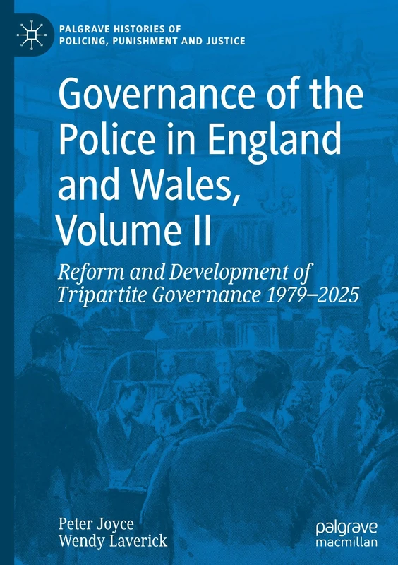 Governance of the Police in England and Wales, Volume II: Reform and Development of Tripartite Governance 1979–2025: 1 (Palgrave Histories of Policing, Punishment and Justice)