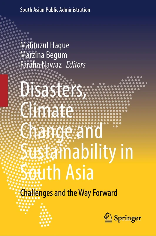 Disasters, Climate Change and Sustainability in South Asia: Challenges and the Way Forward (South Asian Public Administration)